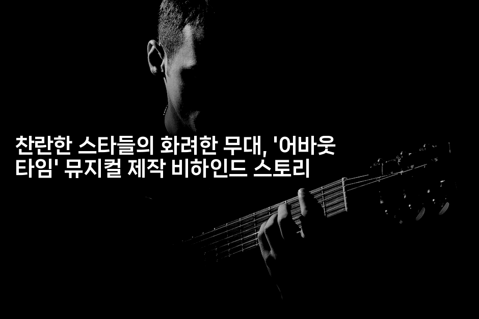 찬란한 스타들의 화려한 무대, ‘어바웃 타임’ 뮤지컬 제작 비하인드 스토리
