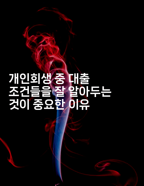 개인회생 중 대출 조건들을 잘 알아두는 것이 중요한 이유